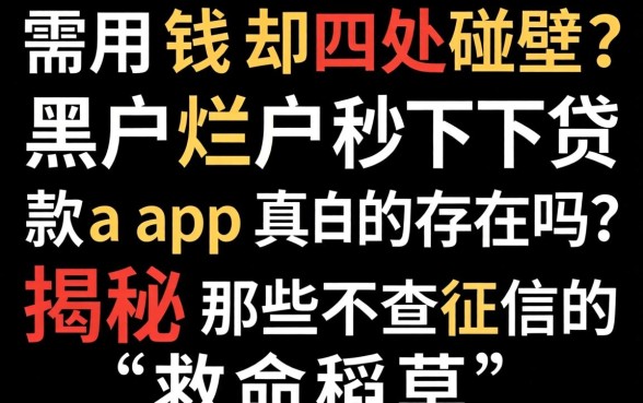急需用钱却四处碰壁？黑户烂户秒下贷款app真的存在吗？揭秘那些不查征信的“救命稻草”