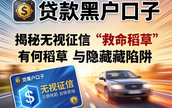 急速贷款的黑户口子有哪些？揭秘无视征信的“救命稻草”与隐藏陷阱