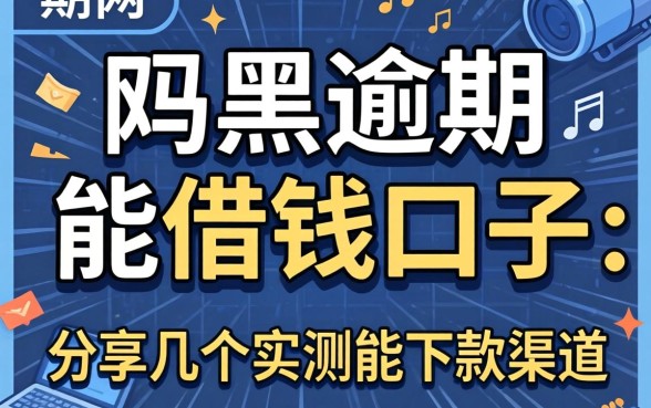 网黑逾期能借钱的口子：分享几个实测能下款的渠道