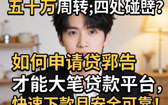 急需五十万周转却四处碰壁？如何申请大笔贷款平台才能快速下款且安全可靠？