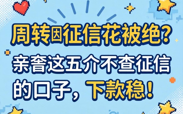 急需周转却因征信花被拒?亲测这五个不查征信的口子,下款稳!