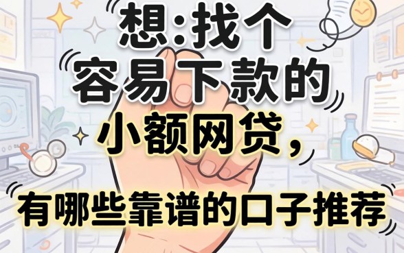 手头紧想找个容易下款的小额网贷,有哪些靠谱的口子推荐?