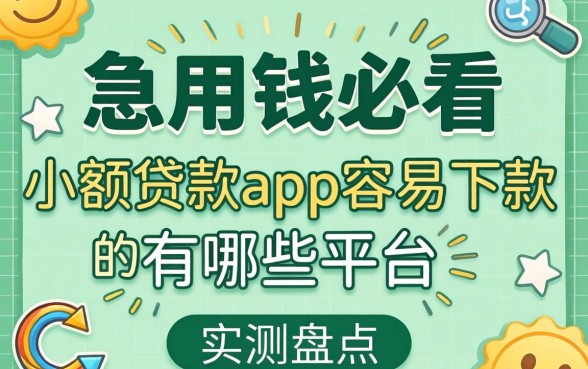 急用钱必看：小额贷款app容易下款的有哪些平台实测盘点