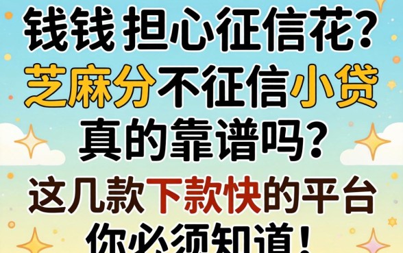 急需用钱却担心征信花？芝麻分不征信小贷真的靠谱吗？这几款下款快的平台你必须知道！