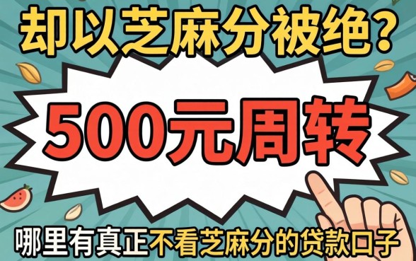 急需500元周转却因芝麻分被拒？哪里有真正不看芝麻分的贷款口子？