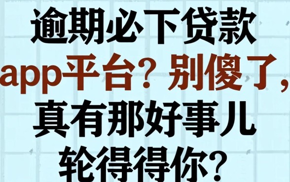 逾期必下贷款app平台？别傻了，真有那好事儿轮得到你？