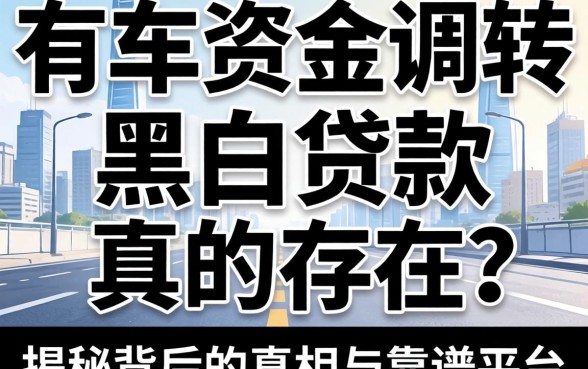 急需资金周转？有车无视黑白贷款真的存在吗？揭秘背后的真相与靠谱平台推荐