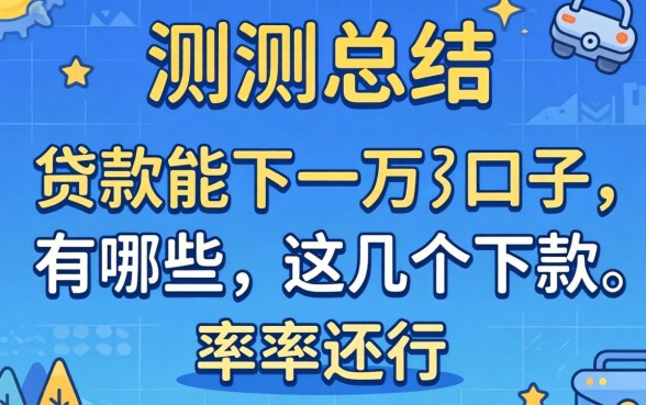 实测总结:贷款能下一万的口子有哪些,这几个下款率还行
