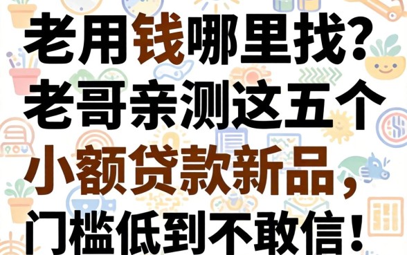 急用钱哪里找？老哥亲测这五个小额贷款新品，门槛低到不敢信！