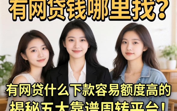 急需用钱哪里找?有网贷什么下款容易额度高的?揭秘五大靠谱周转平台!