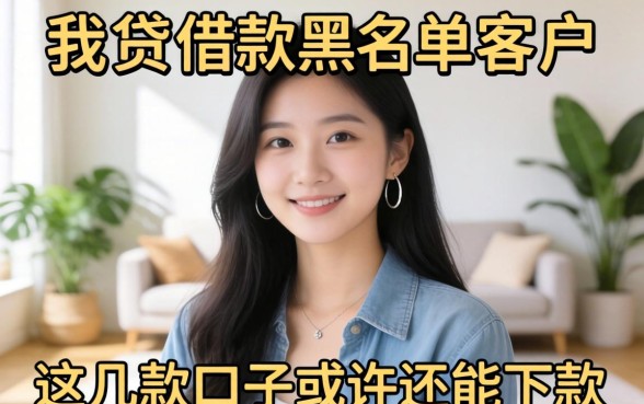 揭秘你我贷借款黑名单客户：这几款口子或许还能下款