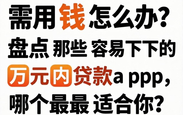 急需用钱怎么办？盘点那些容易下的万元内贷款app，哪个最适合你？