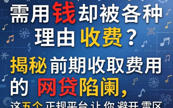 急需用钱却被各种理由收费？揭秘前期收取费用的网贷陷阱，这五个正规平台让你避开雷区