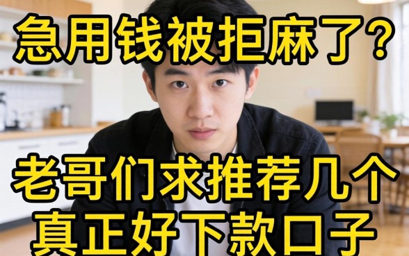 急用钱被拒麻了？老哥们求推荐几个真正好下款的口子！