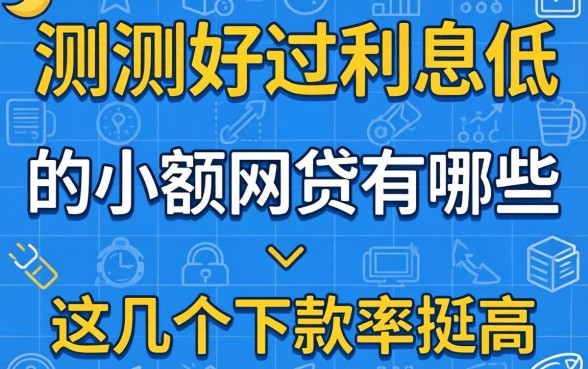 实测好过利息低的小额网贷有哪些,这几个下款率挺高
