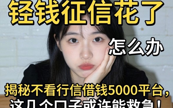 急需用钱征信花了怎么办?揭秘不看征信借钱5000平台,这几个口子或许能救急!