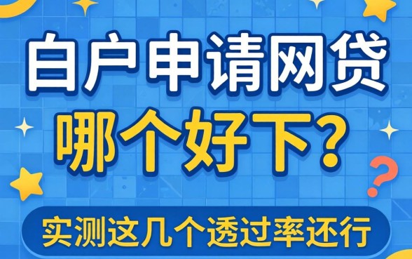 白户申请网贷哪个好下？实测这几个通过率还行