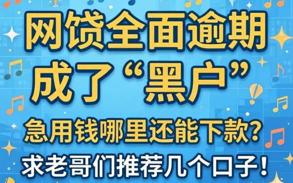 网贷全面逾期成了‘黑户’，急用钱哪里还能下款？求老哥们推荐几个口子！