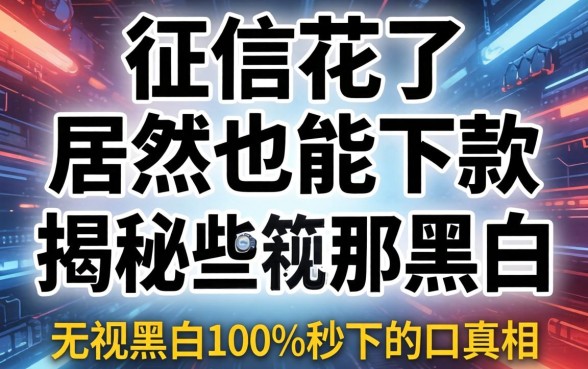 我征信花了居然也能下款，揭秘那些无视黑白100%秒下的口子真相