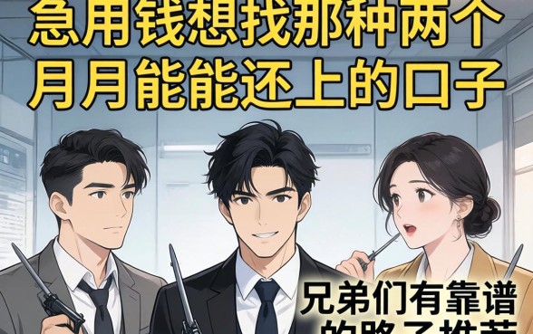 急用钱想找那种两个月能还上的口子,兄弟们有靠谱的路子推荐吗?