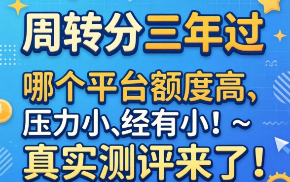 急需周转想分三年还，哪个平台额度高、压力小？真实测评来了！
