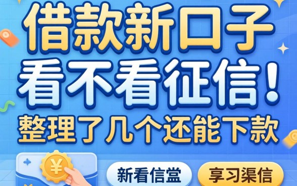 揭秘借款新口子看不看征信：整理了几个还能下款的渠道