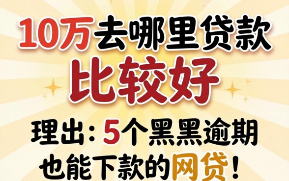 贷款10万去哪里贷款比较好，理出5个黑户逾期也能下款的网贷