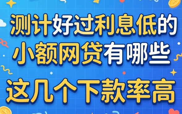 实测好过利息低的小额网贷有哪些,这几个下款率挺高