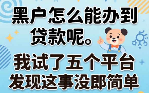 黑户怎么能办到贷款呢?我试了五个平台发现这事没那么简单