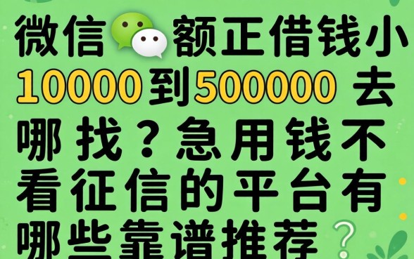 微信小额借钱1000到5000去哪找？急用钱不看征信的平台有哪些靠谱推荐？