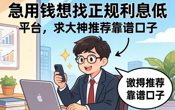 急用钱想找正规利息低的平台,求大神推荐靠谱口子!