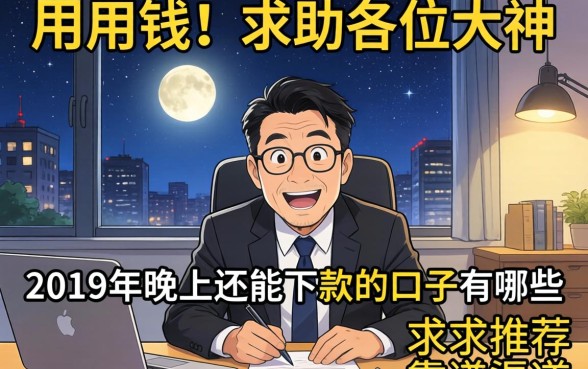 急用钱！求助各位大神，2019年晚上还能下款的口子有哪些？求推荐靠谱渠道！