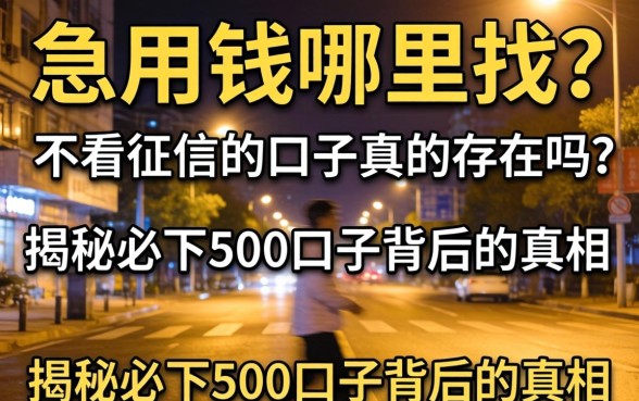 深夜急用钱哪里找？不看征信的口子真的存在吗？揭秘2026必下500口子背后的真相