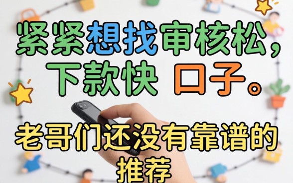 手头紧想找那种审核松、下款快的口子，老哥们有没有靠谱的推荐？