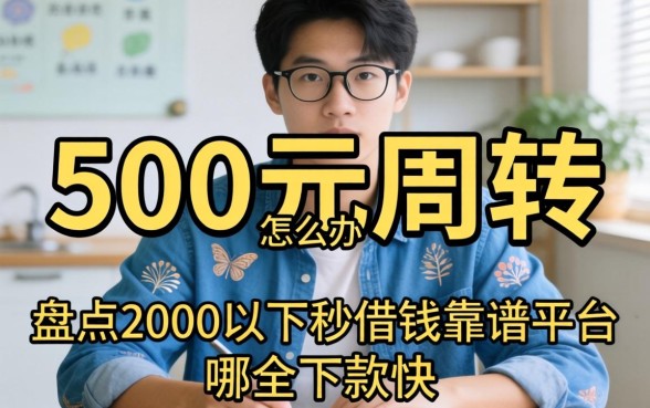 急需500元周转怎么办？盘点2000以下秒借钱靠谱平台，哪个下款快？