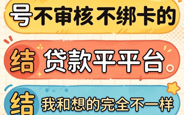 我试了三个号称不审核不绑卡的贷款平台，结果和我想的完全不一样