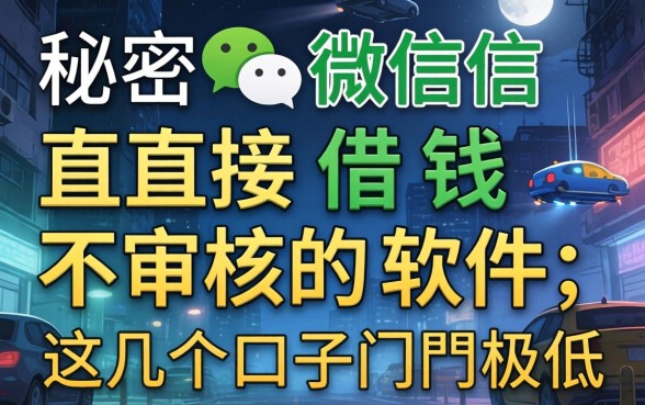揭秘微信直接借钱不审核的软件,这几个口子门槛极低