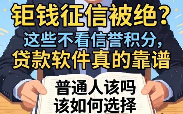 急需用钱却因征信被拒?这些不看信誉积分的贷款软件真的靠谱吗?普通人该如何选择?