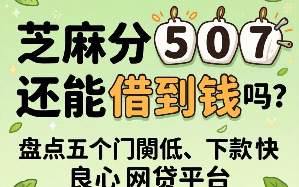 芝麻分507还能借到钱吗？盘点五个门槛低、下款快的良心网贷平台