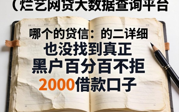 我翻烂了网贷大数据查询平台哪个最详细，也没找到真正黑户百分百不拒的2000借款口子