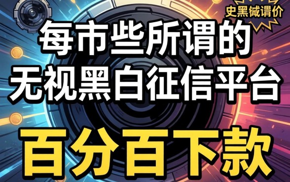 我试了市面上那些所谓的无视黑白征信平台，发现所谓的“百分百下款”其实是个伪命题