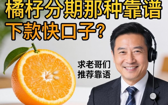 有没有类似桔子分期那种下款快的口子？求老哥们推荐几个靠谱的！