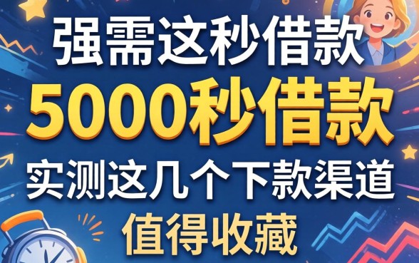 急需5000秒借款？实测这几个下款渠道值得收藏