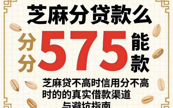 芝麻分575能贷款么？信用分不高时的真实借款渠道与避坑指南