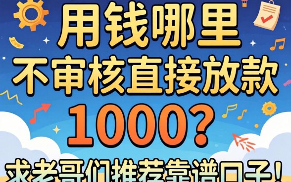 急用钱哪里能不审核直接放款1000？求老哥们推荐靠谱口子！