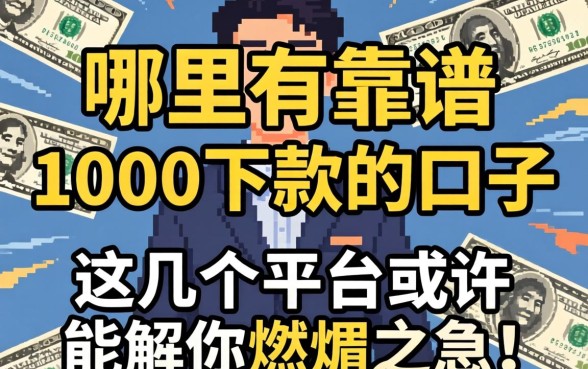 急需用钱却四处碰壁？哪里有靠谱的1000下款的口子？这几个平台或许能解你燃眉之急！