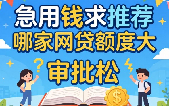 急用钱求推荐!哪家网贷额度大且审批松?