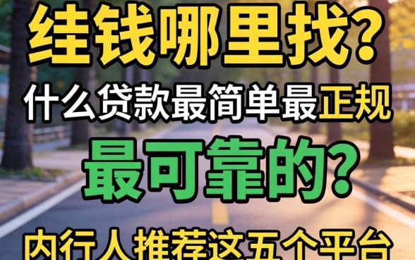急需用钱哪里找?什么贷款最简单最正规 最可靠的?内行人推荐这五个平台