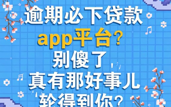 逾期必下贷款app平台？别傻了，真有那好事儿轮得到你？