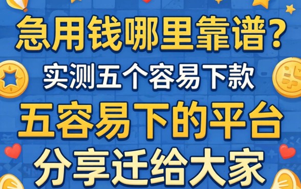 急用钱哪里靠谱?实测五个容易下款的平台分享给大家
